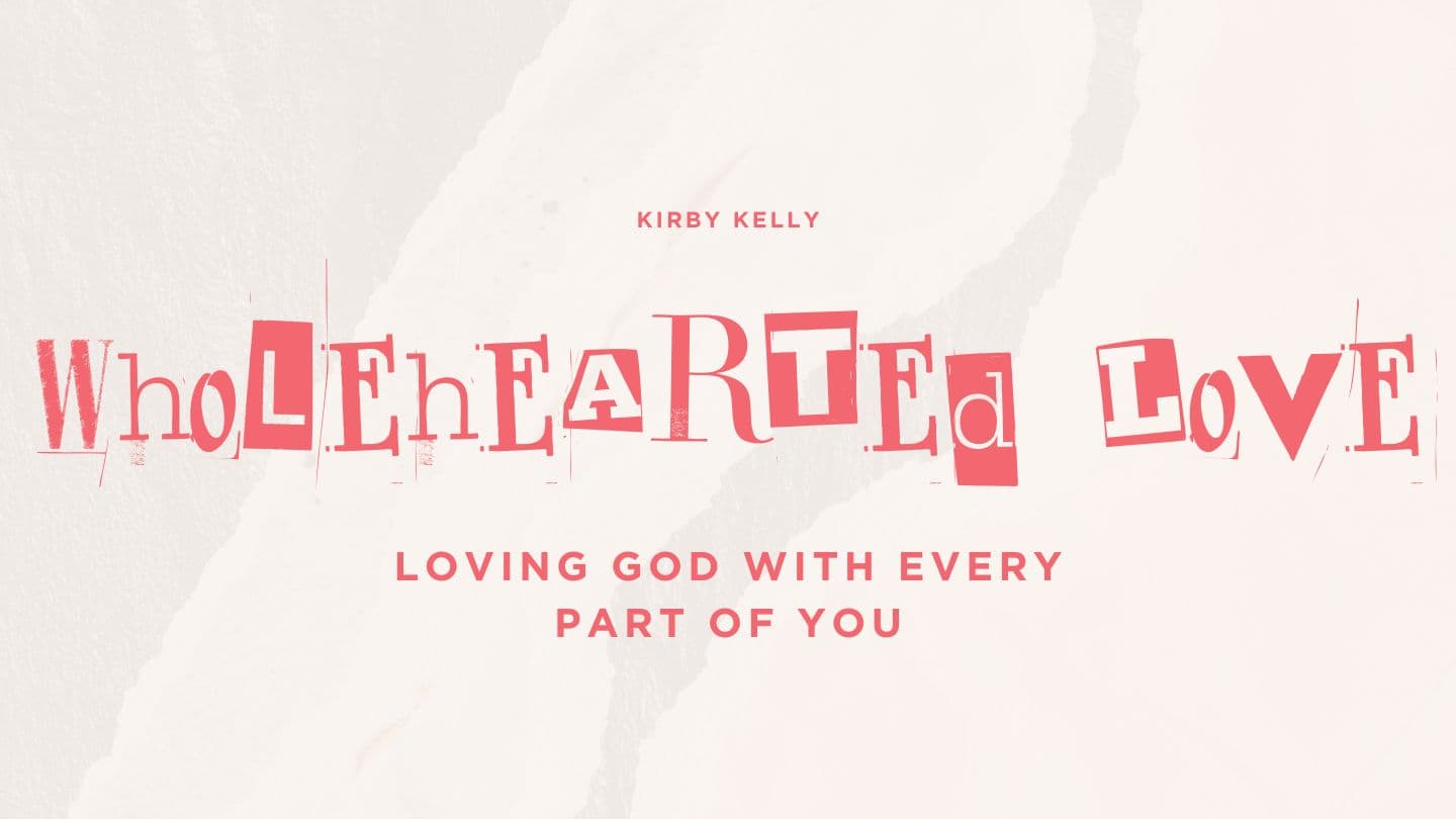 Wholehearted Love: Loving God With Every Part of You