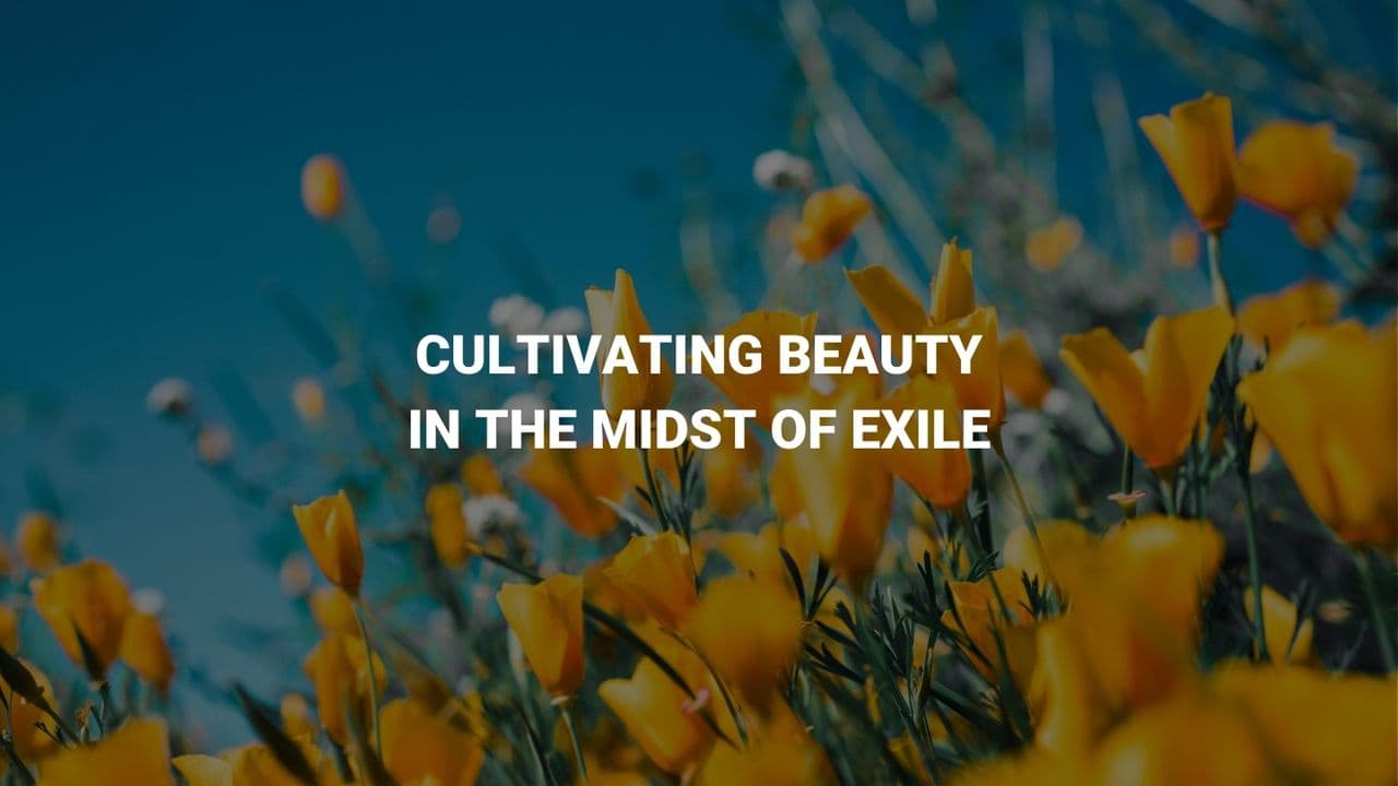 Cultivating Beauty in the Midst of Exile