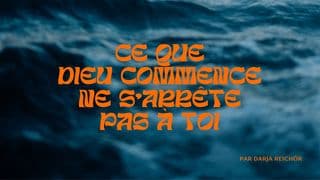Ce que Dieu commence ne s’arrête pas à toi