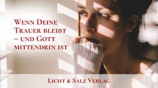 Wenn Deine Trauer bleibt – und Gott mittendrin ist