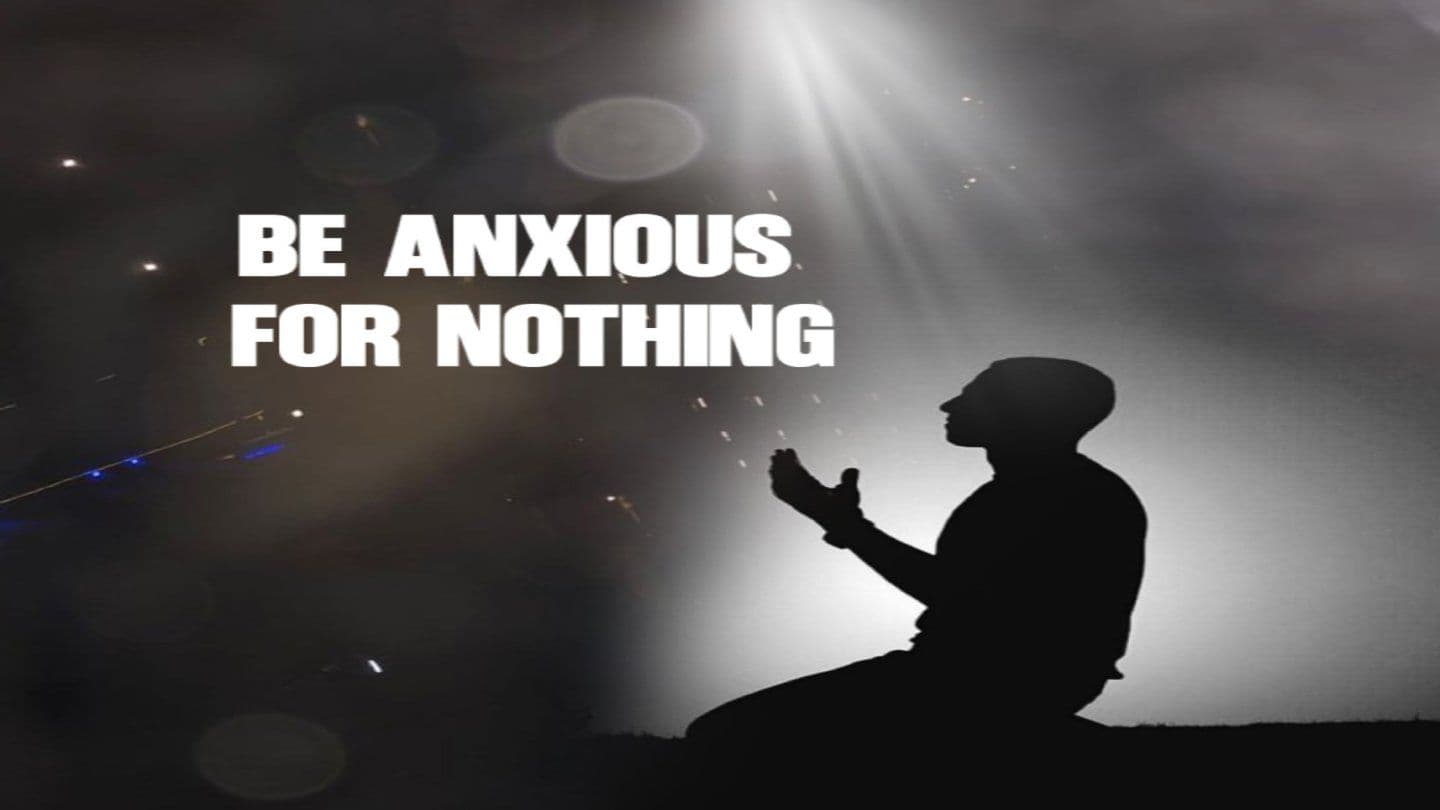 BE ANXIOUS for NOTHING!