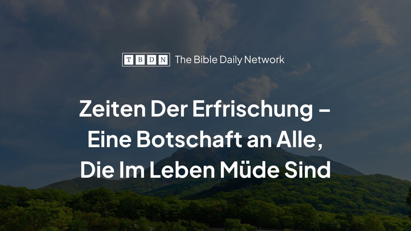 Zeiten der Erfrischung – Eine Botschaft an alle, die im Leben müde sind Jesaja 55:3 Elberfelder 1871