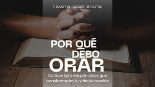 POR QUÉ DEBO ORAR Conoce Los Siete Principios Que Transformarán Tu Vida De Oración