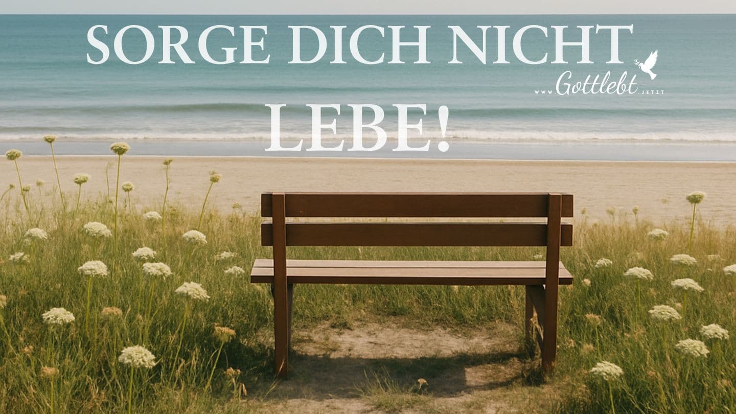 Sorge dich nicht. LEBE
