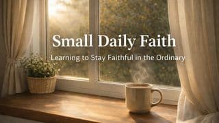 Small Daily Faith: Learning to Stay Faithful in the Ordinary