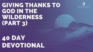 Giving Thanks to God in the Wilderness (Part 3)