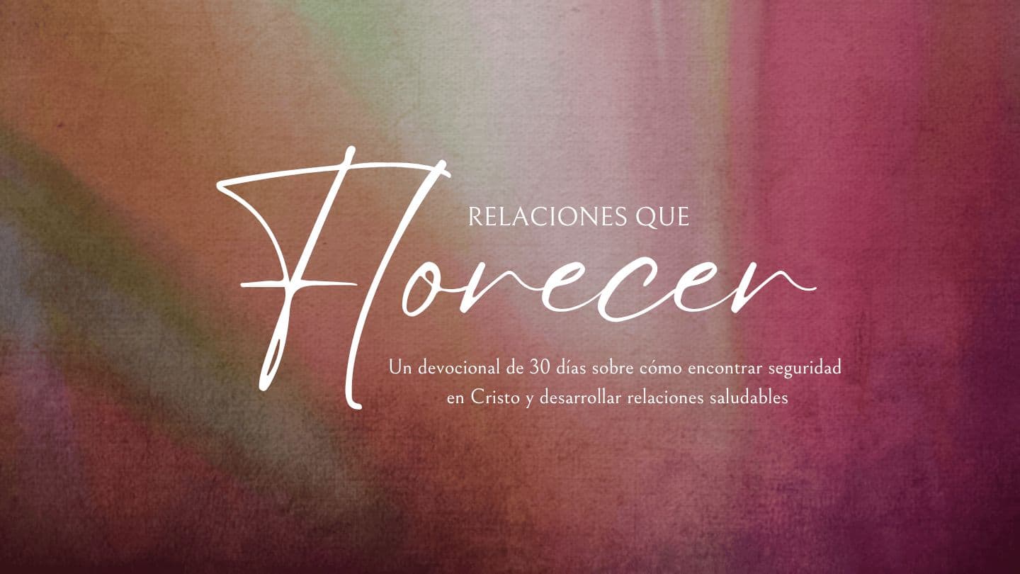 Relaciones Que Florecen: devocional de 30 días sobre cómo encontrar seguridad en Cristo y desarrollar relaciones saludables