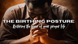 The Birthing Posture: Restoring the Vigor of Your Prayer Life