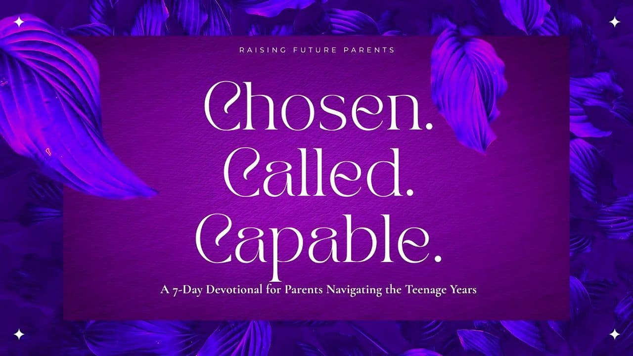 Chosen. Called. Capable. - a 7-Day Devotional for Parents Navigating the Teenage Years