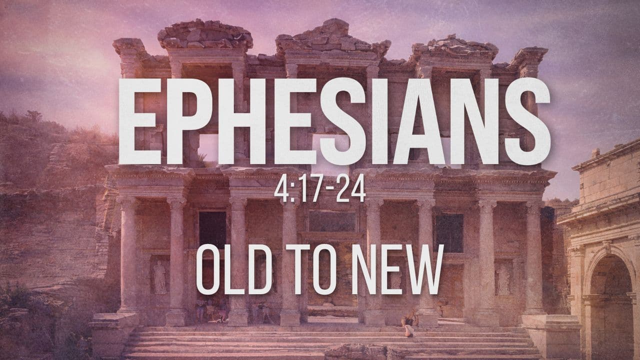 Ephesians 4:17-24 | Old to New