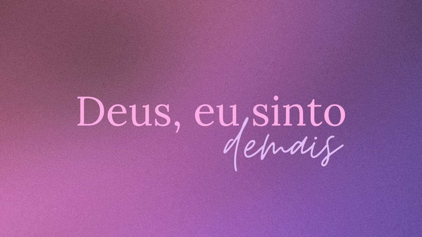 Deus, eu sinto demais