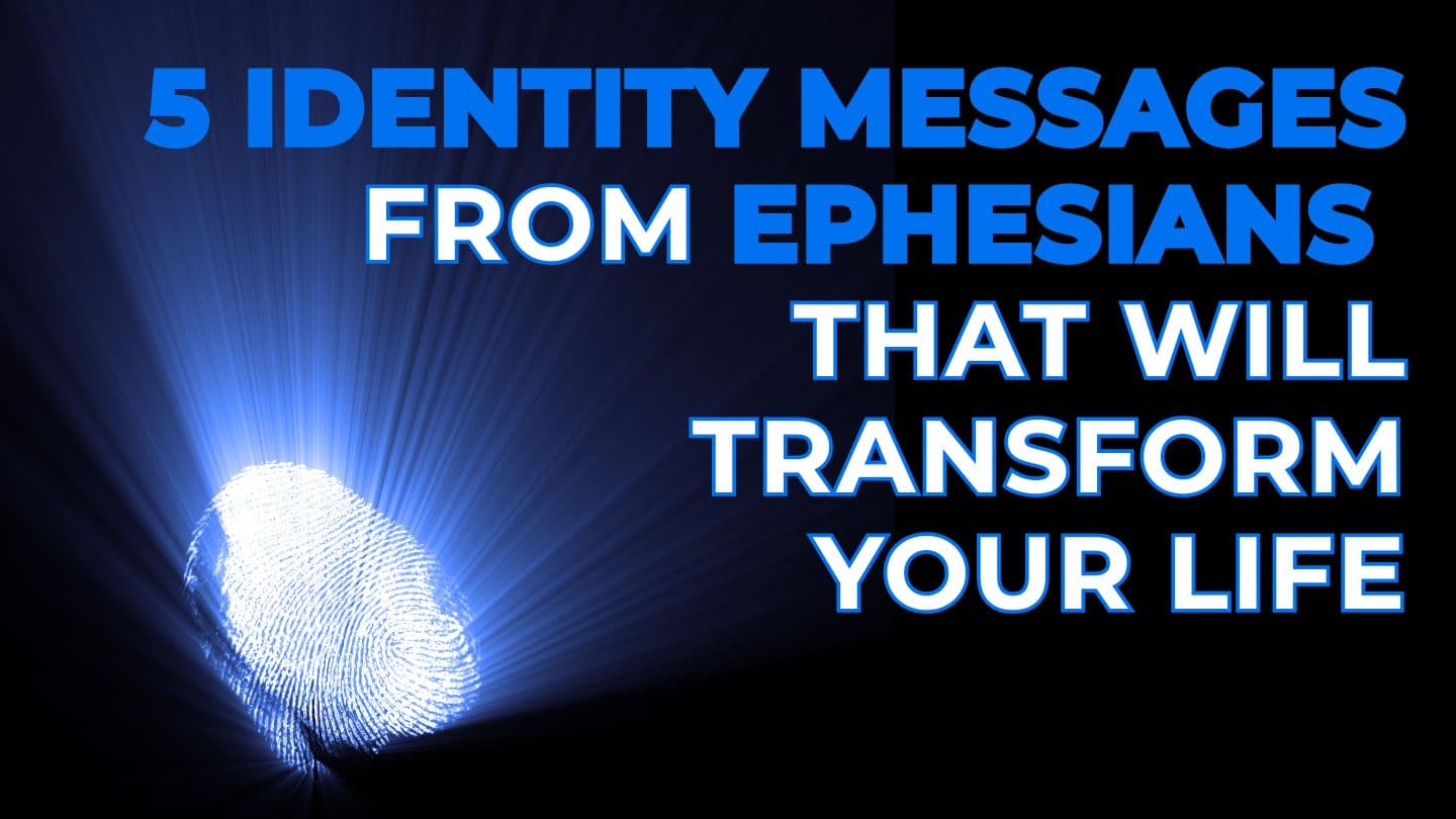 5 Identity Messages From Ephesians That Will Transform Your Life