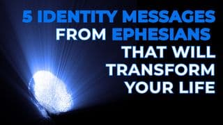 5 Identity Messages From Ephesians That Will Transform Your Life