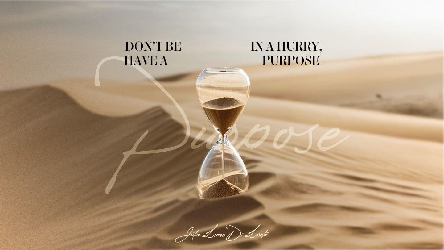Don’t Be in a Hurry, Have a PURPOSE!