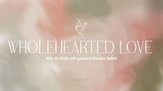 WHOLEHEARTED LOVE - Wie du Gott mit ganzem Herzen liebst