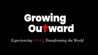 Growing Outward: Experiencing Christ, Transforming the World