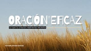 Oración Eficaz: Lo Que Tu Oración Realmente Necesita