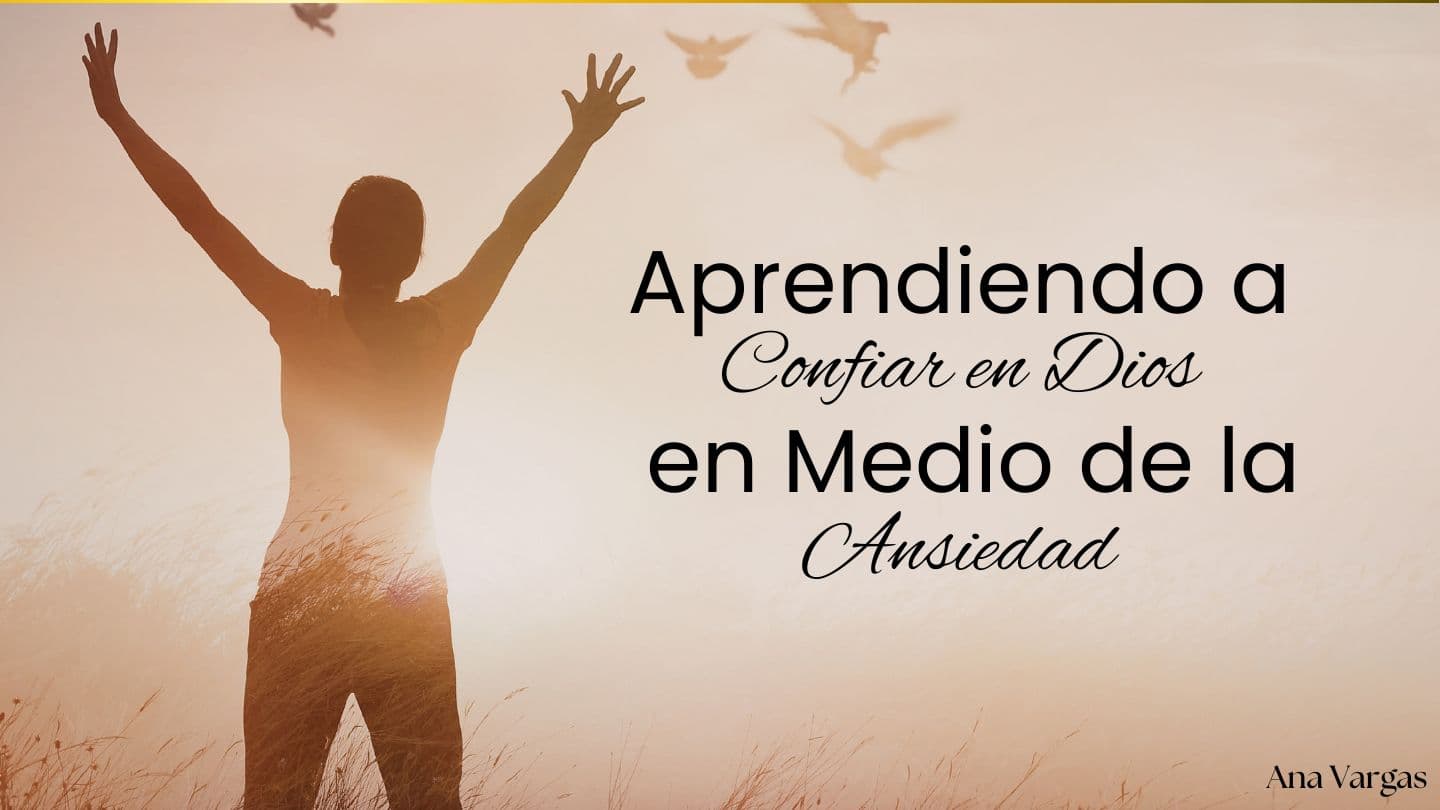 Aprendiendo a Confiar en Dios en Medio De La Ansiedad