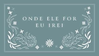 Onde Ele For Eu Irei - Aprendendo a Caminhar em Obediência Um Passo de Cada Vez