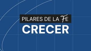 PILARES DE LA FE: CRECER