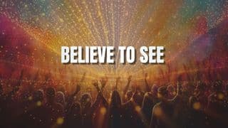 Believe to See