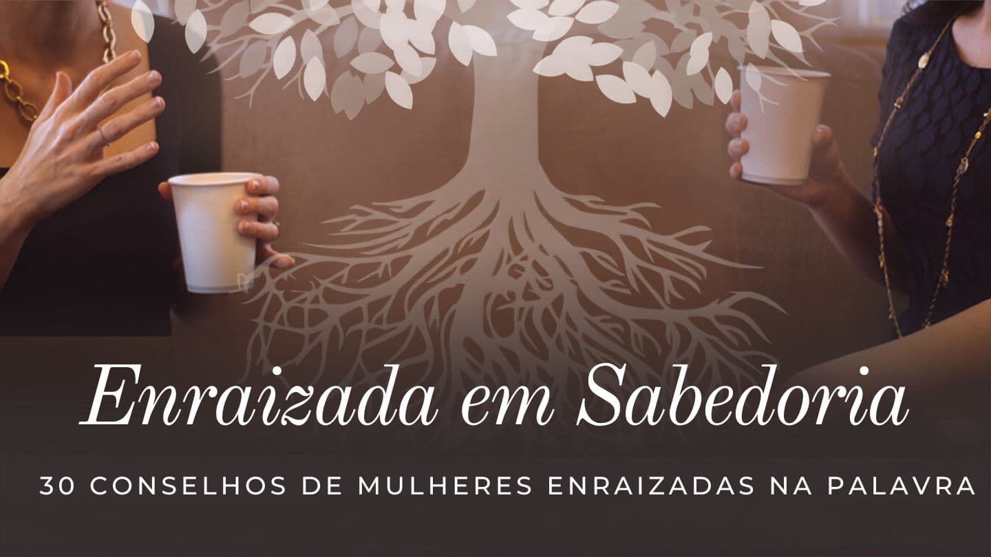 Enraizada em sabedoria: 30 conselhos de mulheres enraizadas na Palavra