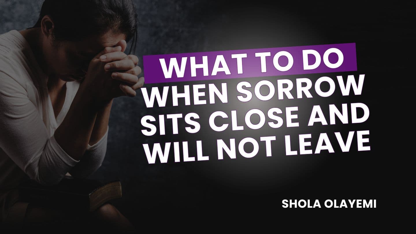 What to Do When Sorrow Sits Close and Will Not Leave 1 Thessalonians 4:13-14 New American Standard Bible - NASB 1995