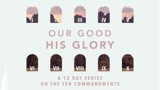 Our Good, His Glory | the Ten Commandments