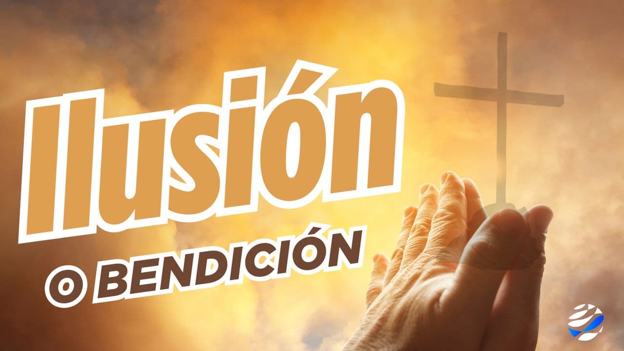 Ilusión O Bendición