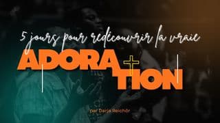 5 jours pour redécouvrir la vraie adoration