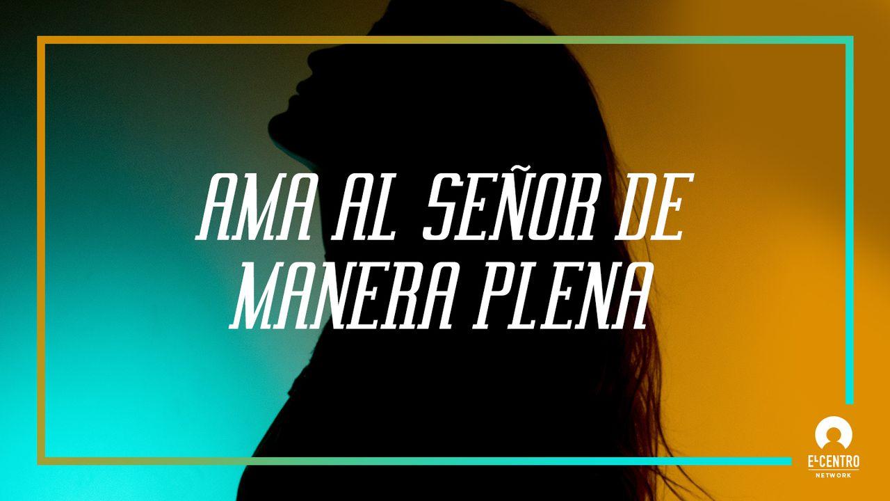 «Ama Al Señor De Manera Plena»