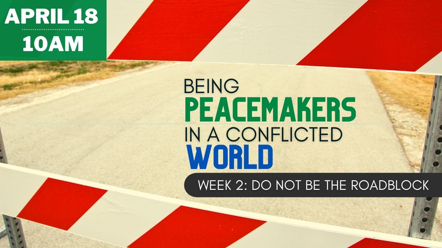 Being Peacemakers in a Conflicted World! Week 2: Do Not Be The Roadblock! Sunday, April 18, 2021