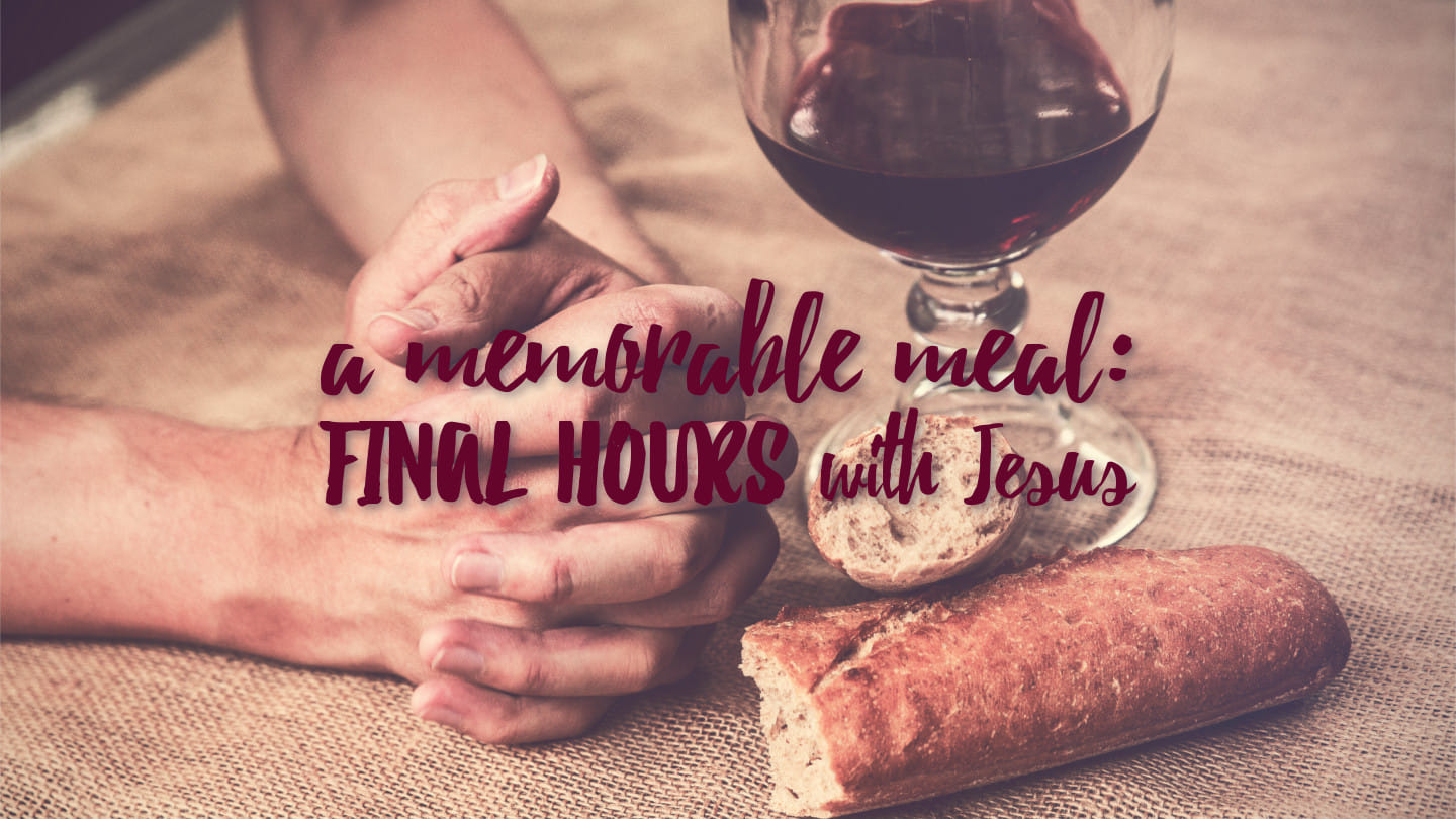 A MEMORABLE MEAL: final hours with Jesus
