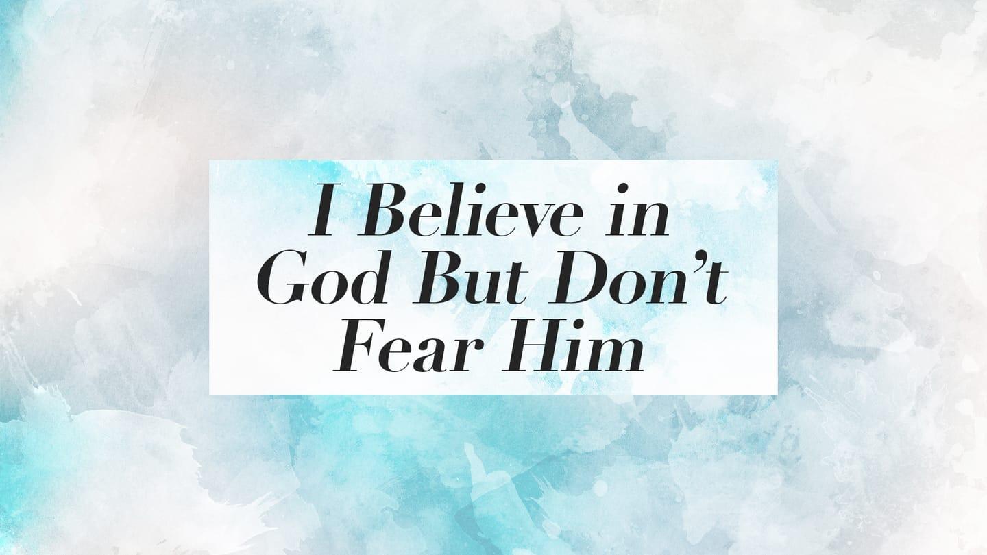 I Believe in God but Don't Fear Him