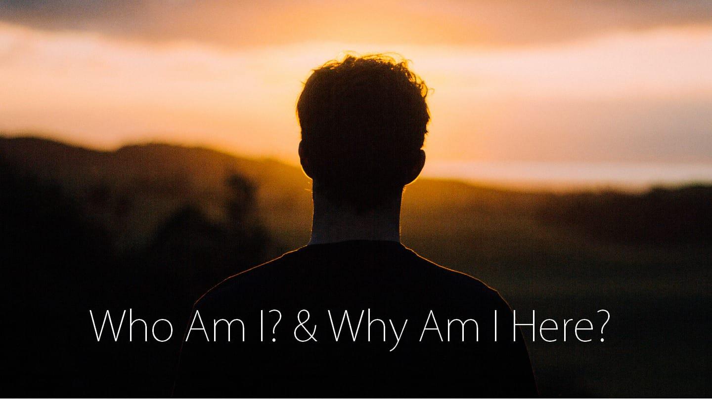 WHO AM I? & WHY AM I HERE?