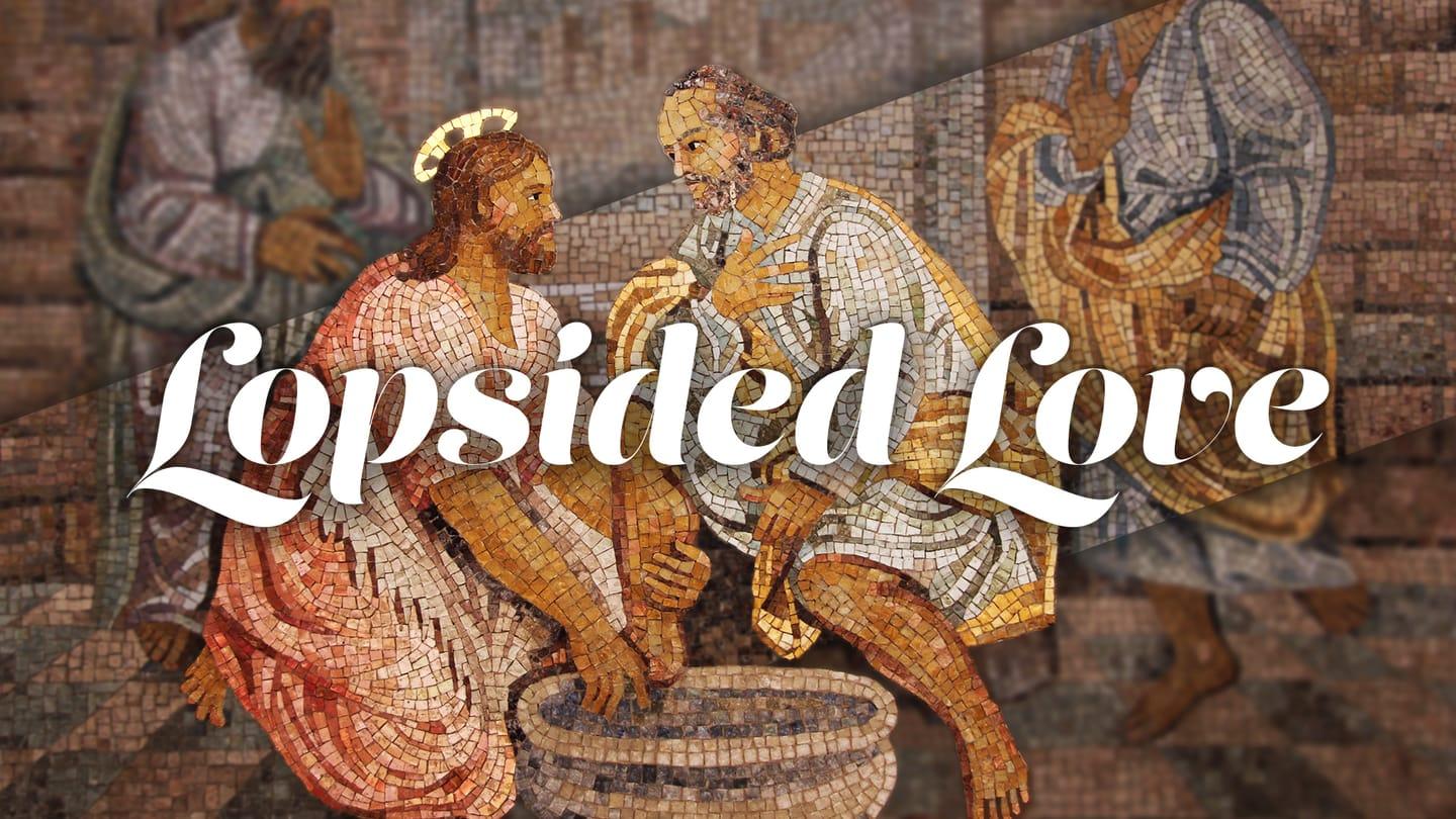 Practical Sacrificial Love (John 125:1-17) Lopsided Love - Week 1