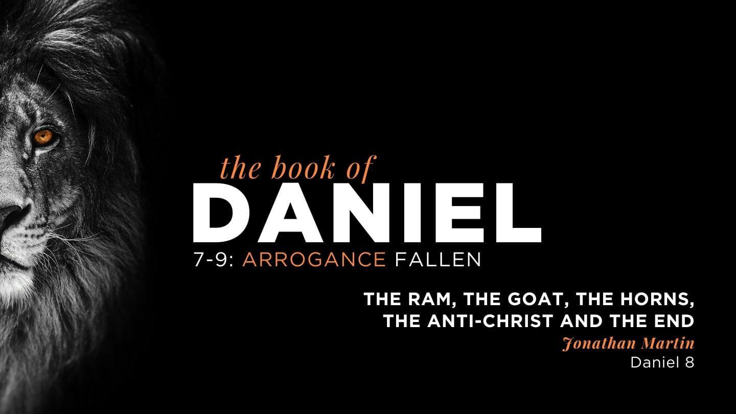 The Book of Daniel - Arrogance Fallen, Part 2: The Ram, the Goat, the Horns, the Anti-Christ and the End