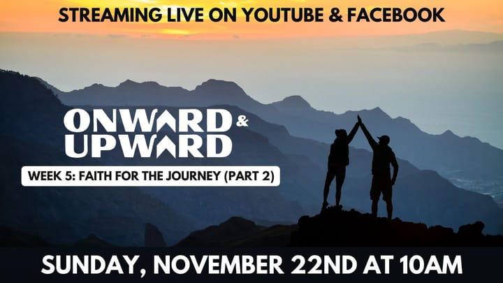 Onward and Upward! Week 5: Faith For The Journey (Part 2), Sunday, November 22, 2020