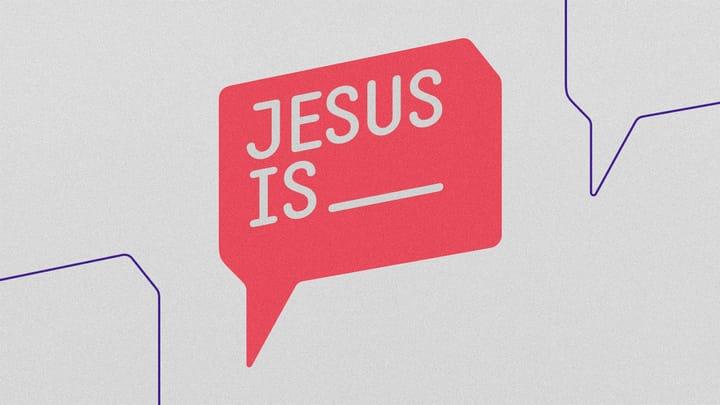 Jesus Is _____ – Part 4