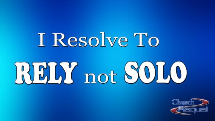 I Resolve To Rely Not Solo