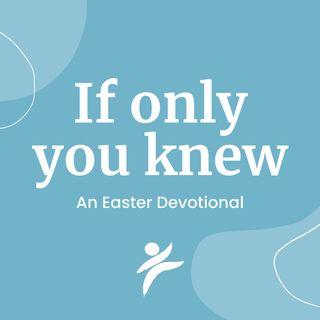 If Only You Knew: An Easter Devotional