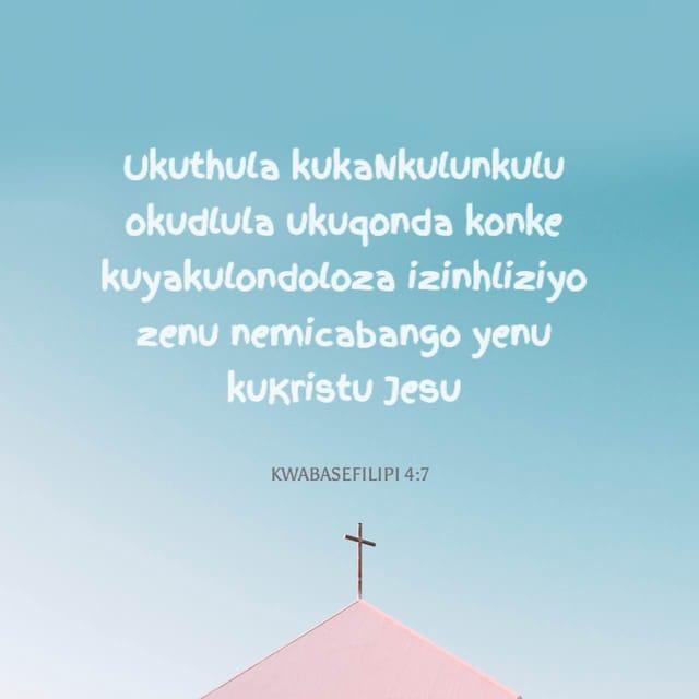 KwabaseFilipi 4:7 - Ukuthula kukaNkulunkulu okudlula ukuqonda konke kuyakulondoloza izinhliziyo zenu nemicabango yenu kuKristu Jesu.