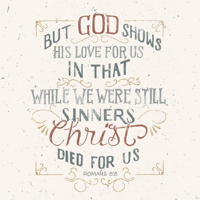 Romans 5:8 - But God demonstrates his own love for us in this: While we were still sinners, Christ died for us.