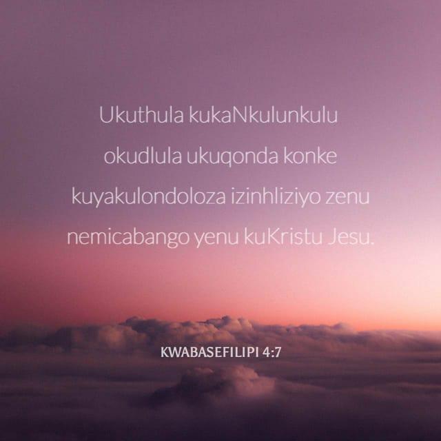KwabaseFilipi 4:7 - Ukuthula kukaNkulunkulu okudlula ukuqonda konke kuyakulondoloza izinhliziyo zenu nemicabango yenu kuKristu Jesu.