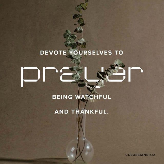 Colossians 4:2 - Continue steadfastly in prayer, being watchful in it with thanksgiving.