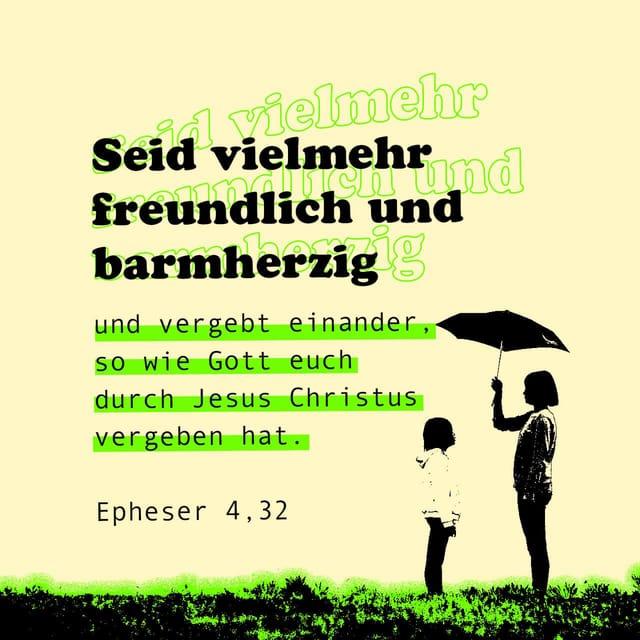 Epheser 4:32 - Seid vielmehr freundlich und barmherzig und vergebt einander, so wie Gott euch durch Jesus Christus vergeben hat.