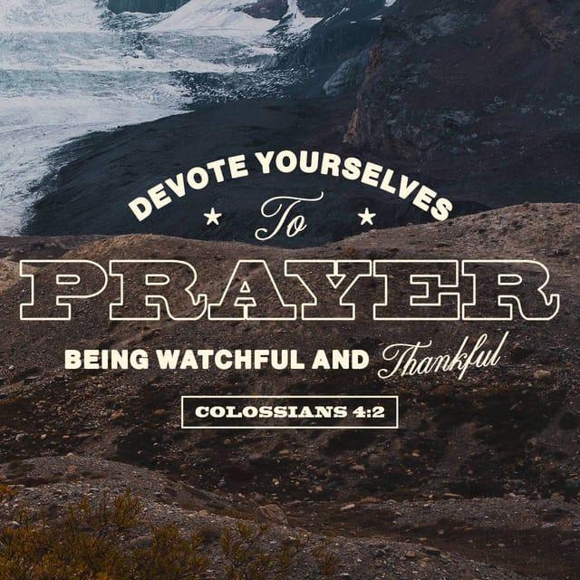Colossians 4:2 - Continue steadfastly in prayer, being watchful in it with thanksgiving.