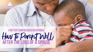How To Parent Well After The Loss Of A Spouse Psalms 139:15-16 New King James Version