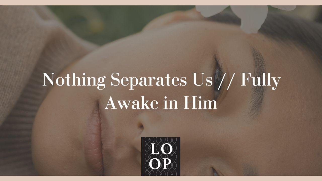 Nothing Separates Us // Fully Awake in Him
