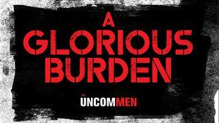 UNCOMMEN: A Glorious Burden Matthew 16:24 New American Bible, revised edition